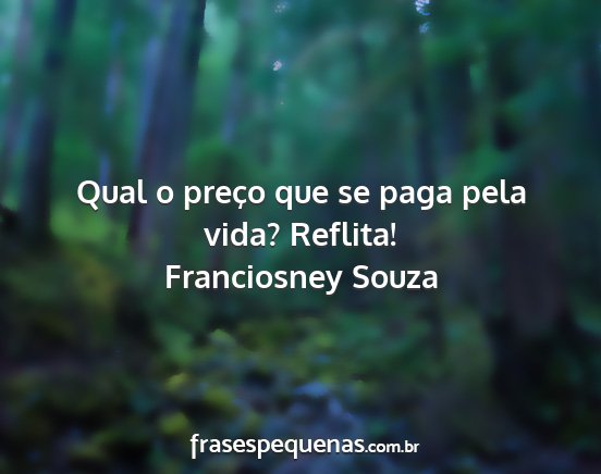 Franciosney Souza - Qual o preço que se paga pela vida? Reflita!...