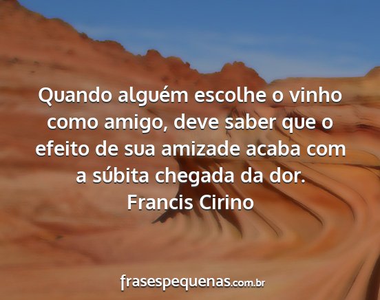 Francis Cirino - Quando alguém escolhe o vinho como amigo, deve...