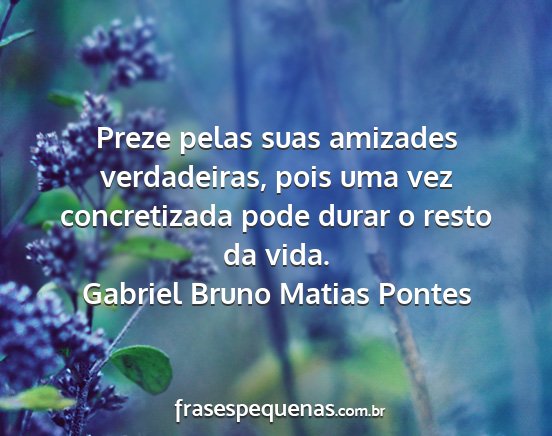 Gabriel Bruno Matias Pontes - Preze pelas suas amizades verdadeiras, pois uma...