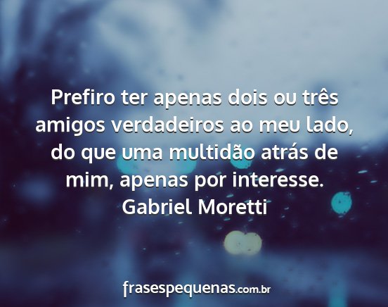 Gabriel Moretti - Prefiro ter apenas dois ou três amigos...