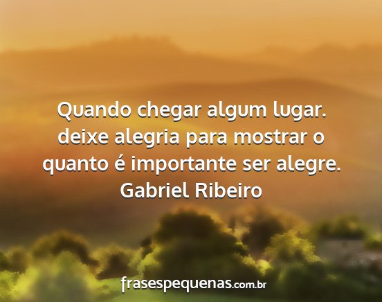 Gabriel Ribeiro - Quando chegar algum lugar. deixe alegria para...