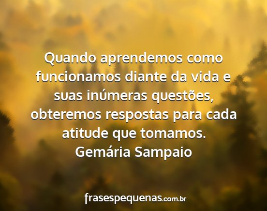 Gemária Sampaio - Quando aprendemos como funcionamos diante da vida...