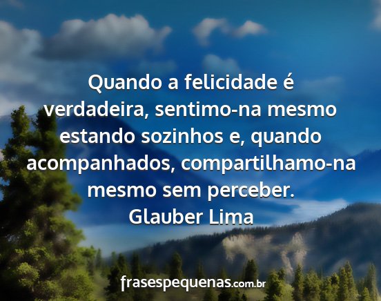 Glauber Lima - Quando a felicidade é verdadeira, sentimo-na...