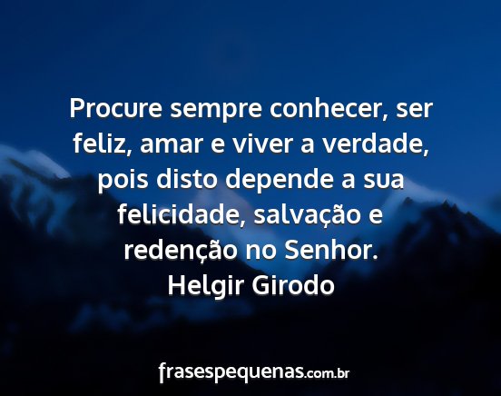 Helgir Girodo - Procure sempre conhecer, ser feliz, amar e viver...