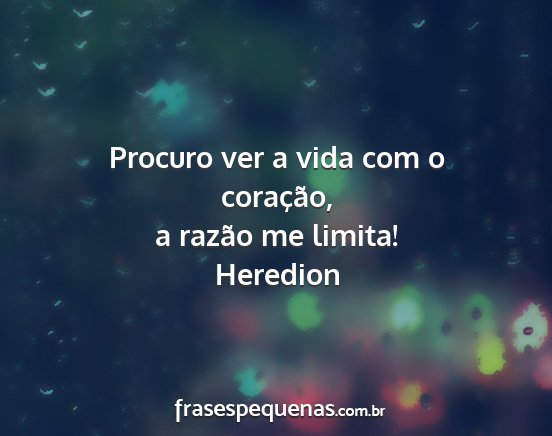 Heredion - Procuro ver a vida com o coração, a razão me...