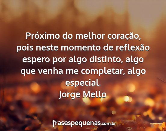 Jorge Mello - Próximo do melhor coração, pois neste momento...