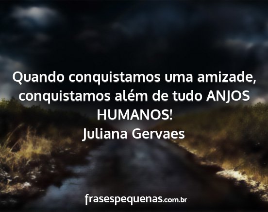 Juliana Gervaes - Quando conquistamos uma amizade, conquistamos...