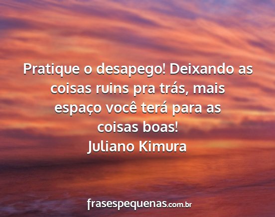 Juliano Kimura - Pratique o desapego! Deixando as coisas ruins pra...