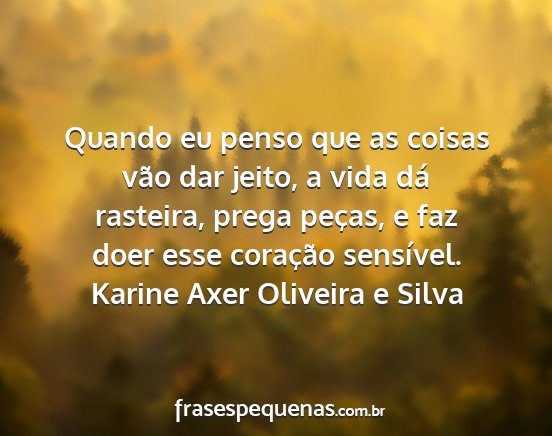 Karine Axer Oliveira e Silva - Quando eu penso que as coisas vão dar jeito, a...