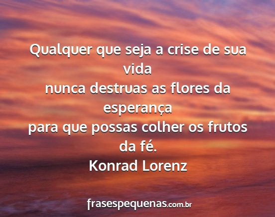 Konrad Lorenz - Qualquer que seja a crise de sua vida nunca...