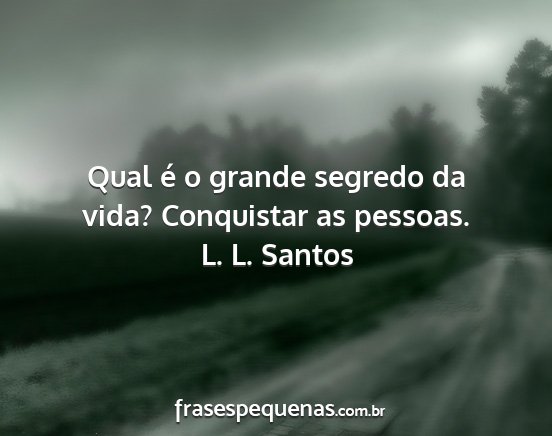 L. L. Santos - Qual é o grande segredo da vida? Conquistar as...