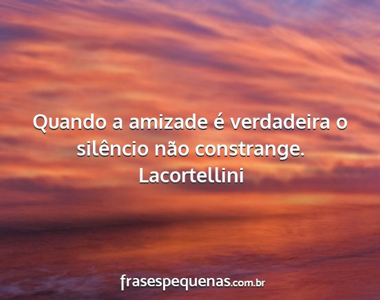 Lacortellini - Quando a amizade é verdadeira o silêncio não...