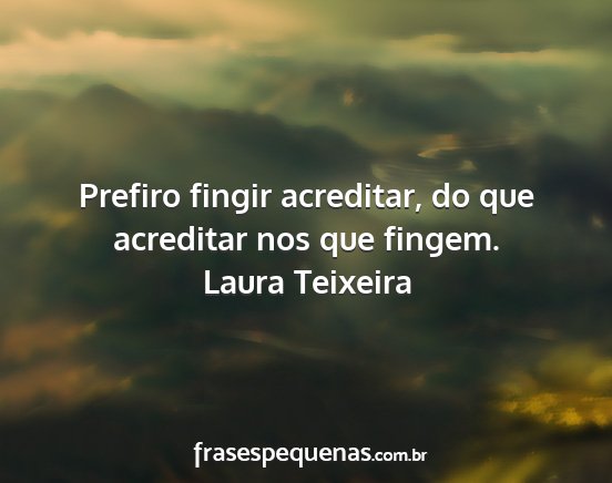 Laura Teixeira - Prefiro fingir acreditar, do que acreditar nos...