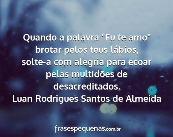 Luan Rodrigues Santos de Almeida - Quando a palavra Eu te amo brotar pelos teus...