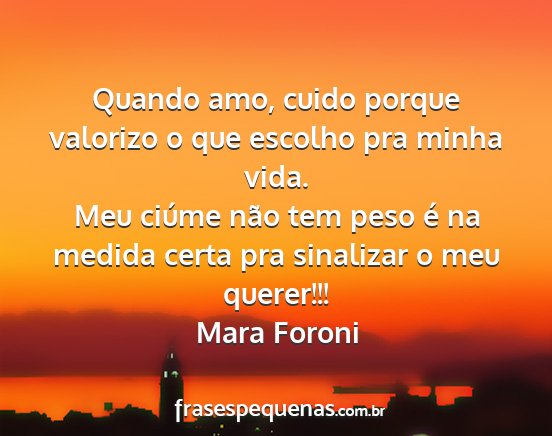 Mara Foroni - Quando amo, cuido porque valorizo o que escolho...