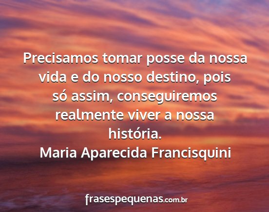 Maria Aparecida Francisquini - Precisamos tomar posse da nossa vida e do nosso...