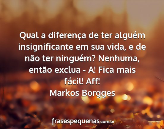 Markos Borgges - Qual a diferença de ter alguém insignificante...