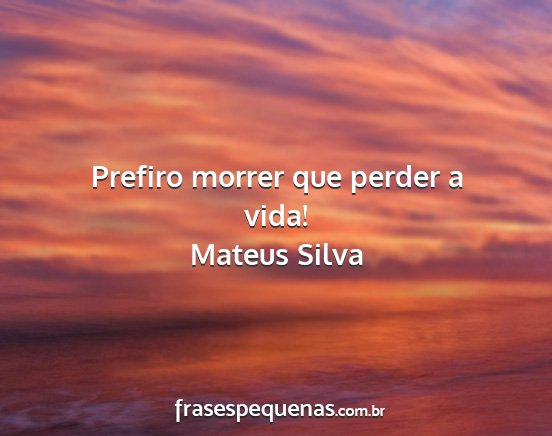 Mateus Silva - Prefiro morrer que perder a vida!...
