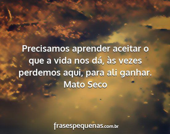 Mato Seco - Precisamos aprender aceitar o que a vida nos dá,...