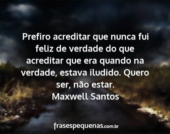 Maxwell Santos - Prefiro acreditar que nunca fui feliz de verdade...