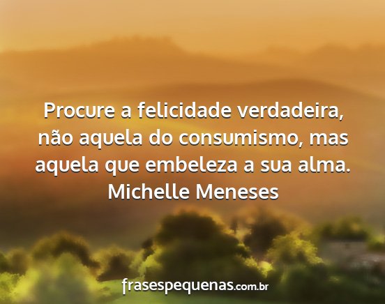 Michelle Meneses - Procure a felicidade verdadeira, não aquela do...