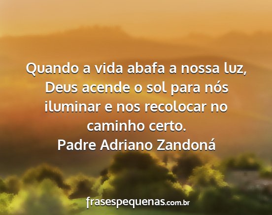 Padre Adriano Zandoná - Quando a vida abafa a nossa luz, Deus acende o...