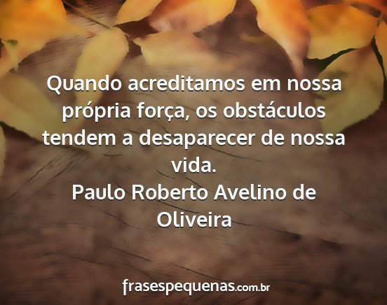 Paulo Roberto Avelino de Oliveira - Quando acreditamos em nossa própria força, os...