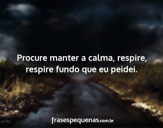 Procure manter a calma, respire, respire fundo...