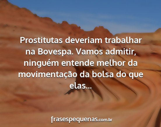 Prostitutas deveriam trabalhar na Bovespa. Vamos...