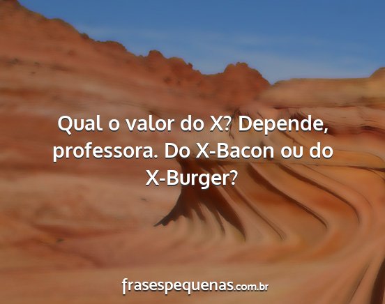 Qual o valor do X? Depende, professora. Do...