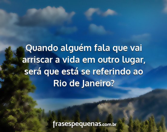 Quando alguém fala que vai arriscar a vida em...