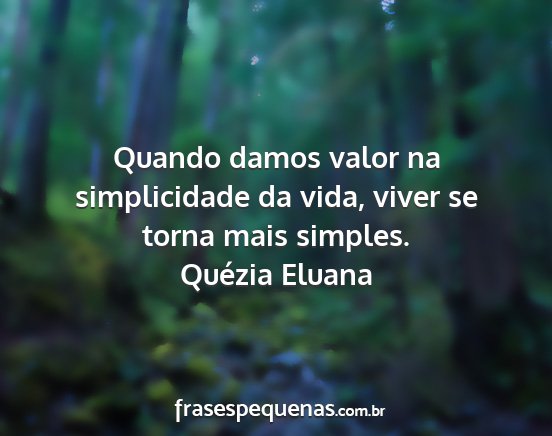 Quézia Eluana - Quando damos valor na simplicidade da vida, viver...