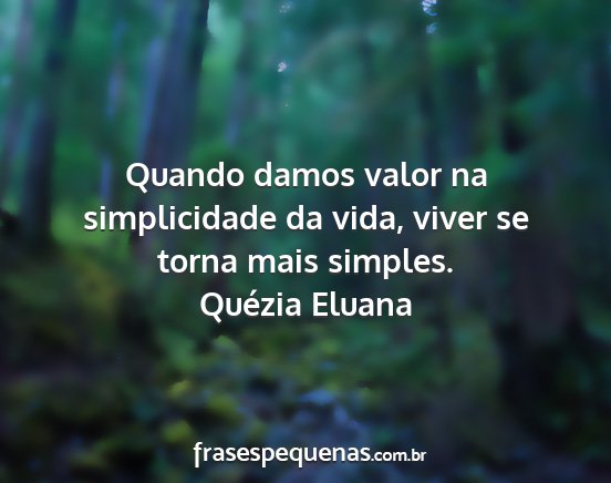 Quézia Eluana - Quando damos valor na simplicidade da vida, viver...