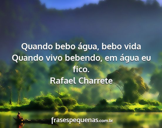 Rafael Charrete - Quando bebo água, bebo vida Quando vivo bebendo,...