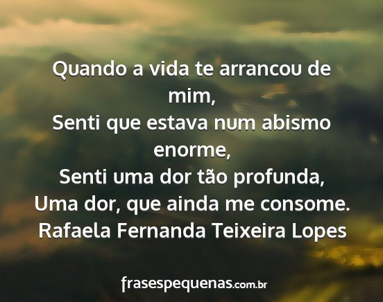 Rafaela Fernanda Teixeira Lopes - Quando a vida te arrancou de mim, Senti que...