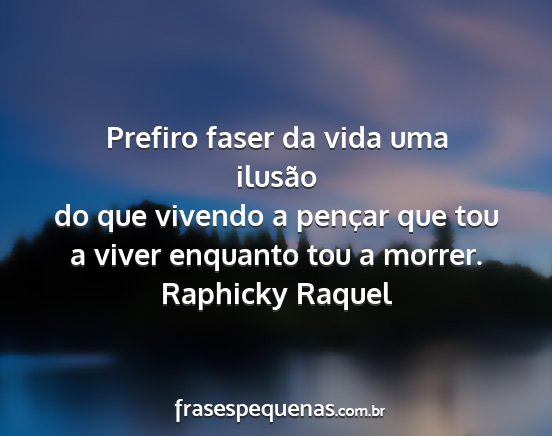 Raphicky Raquel - Prefiro faser da vida uma ilusão do que vivendo...