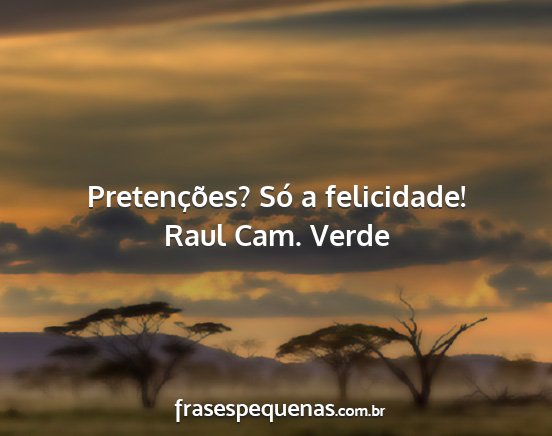 Raul Cam. Verde - Pretenções? Só a felicidade!...
