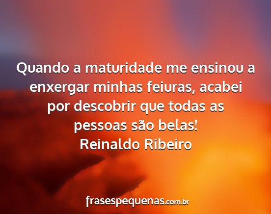 Reinaldo Ribeiro - Quando a maturidade me ensinou a enxergar minhas...