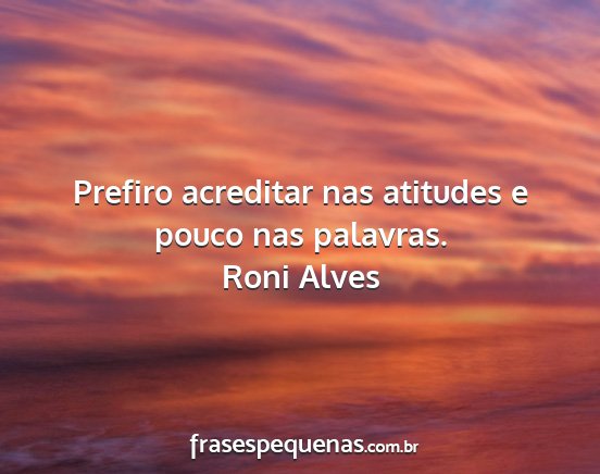 Roni Alves - Prefiro acreditar nas atitudes e pouco nas...