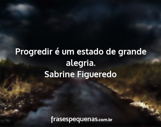Sabrine Figueredo - Progredir é um estado de grande alegria....