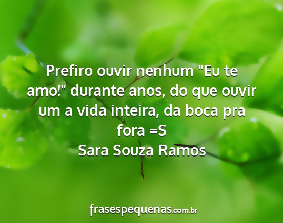 Sara Souza Ramos - Prefiro ouvir nenhum Eu te amo! durante anos,...