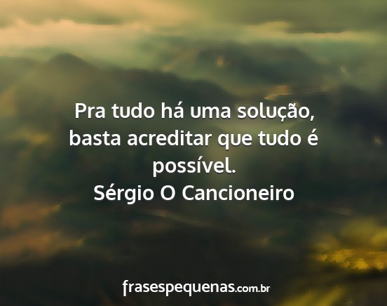 Sérgio O Cancioneiro - Pra tudo há uma solução, basta acreditar que...