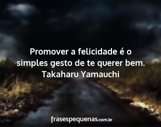 Takaharu Yamauchi - Promover a felicidade é o simples gesto de te...