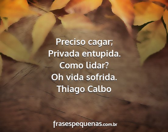 Thiago Calbo - Preciso cagar; Privada entupida. Como lidar? Oh...