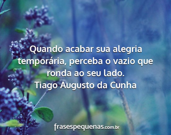 Tiago Augusto da Cunha - Quando acabar sua alegria temporária, perceba o...