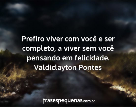 Valdiclayton Pontes - Prefiro viver com você e ser completo, a viver...