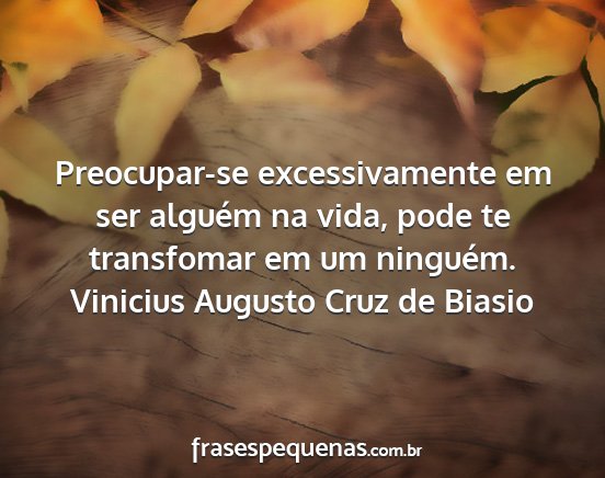 Vinicius Augusto Cruz de Biasio - Preocupar-se excessivamente em ser alguém na...