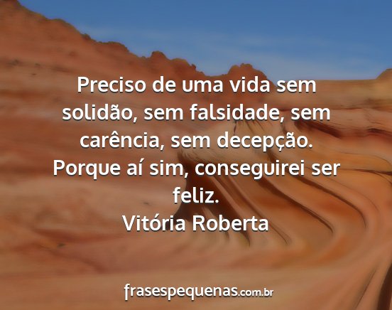 Vitória Roberta - Preciso de uma vida sem solidão, sem falsidade,...