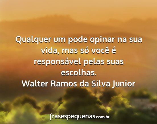 Walter Ramos da Silva Junior - Qualquer um pode opinar na sua vida, mas só...