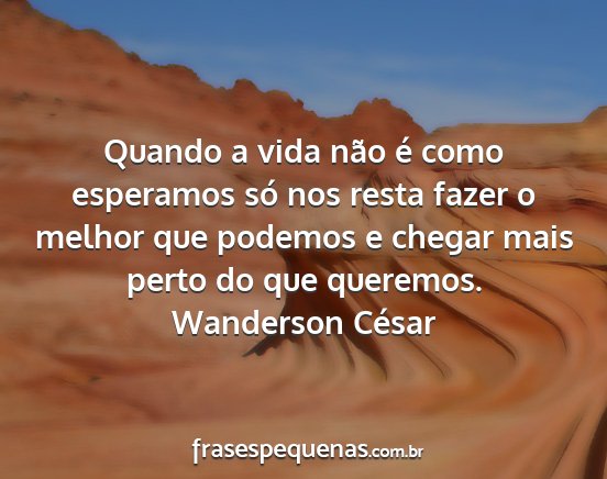 Wanderson César - Quando a vida não é como esperamos só nos...